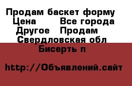 Продам баскет форму › Цена ­ 1 - Все города Другое » Продам   . Свердловская обл.,Бисерть п.